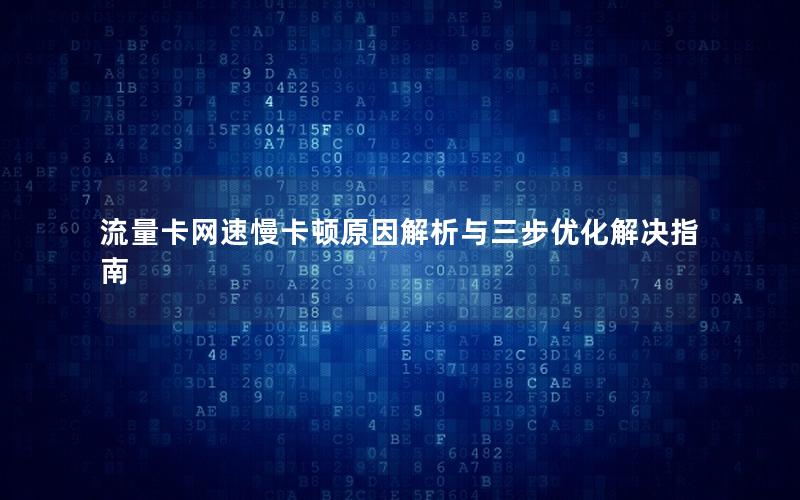 流量卡网速慢卡顿原因解析与三步优化解决指南
