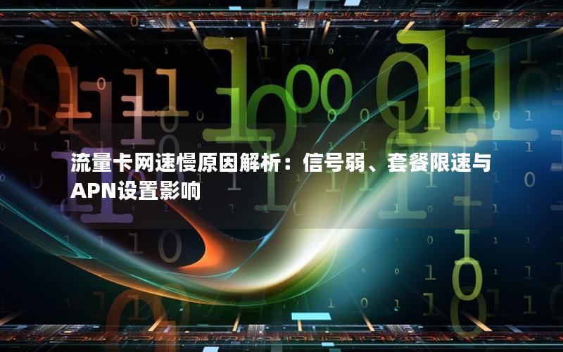 流量卡网速慢原因解析：信号弱、套餐限速与APN设置影响