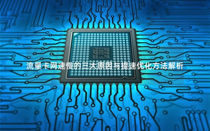 流量卡网速慢的三大原因与提速优化方法解析