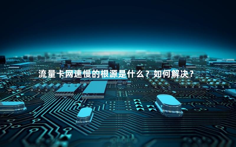 流量卡网速慢的根源是什么？如何解决？