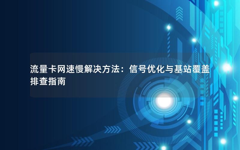 流量卡网速慢解决方法：信号优化与基站覆盖排查指南