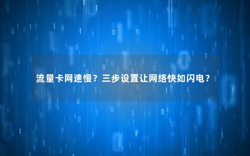 流量卡网速慢？三步设置让网络快如闪电？