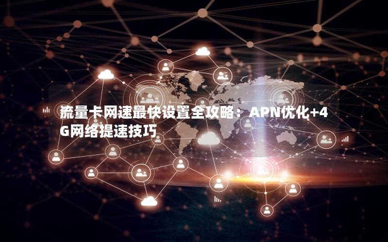 流量卡网速最快设置全攻略：APN优化+4G网络提速技巧