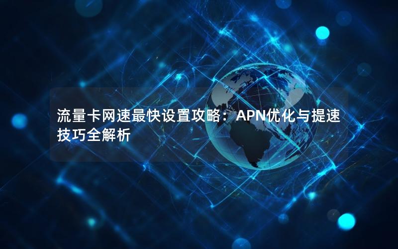 流量卡网速最快设置攻略：APN优化与提速技巧全解析