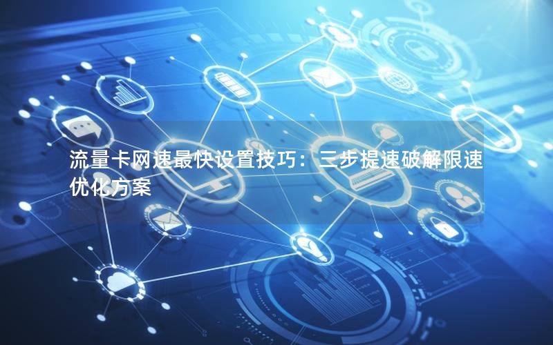 流量卡网速最快设置技巧：三步提速破解限速优化方案