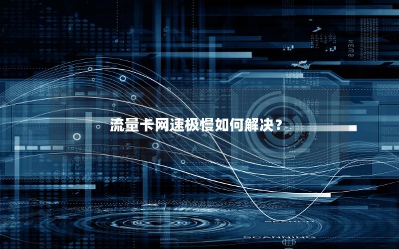 流量卡网速极慢如何解决？