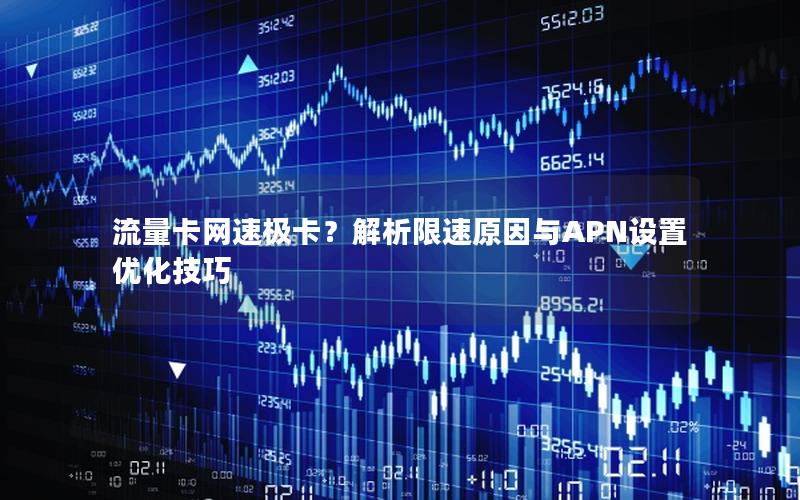 流量卡网速极卡？解析限速原因与APN设置优化技巧