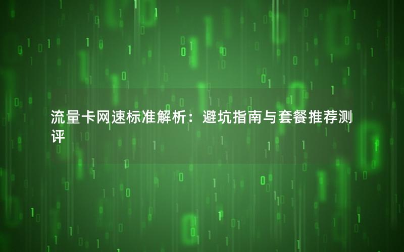 流量卡网速标准解析：避坑指南与套餐推荐测评