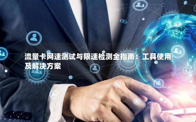 流量卡网速测试与限速检测全指南：工具使用及解决方案