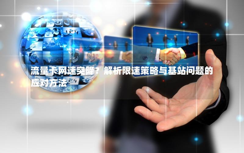 流量卡网速突降？解析限速策略与基站问题的应对方法