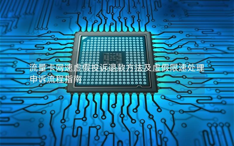 流量卡网速虚假投诉退款方法及虚假限速处理申诉流程指南