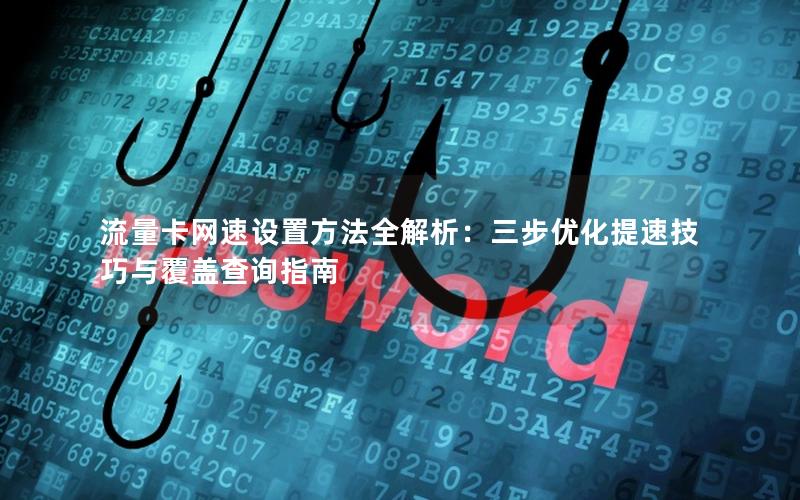 流量卡网速设置方法全解析：三步优化提速技巧与覆盖查询指南