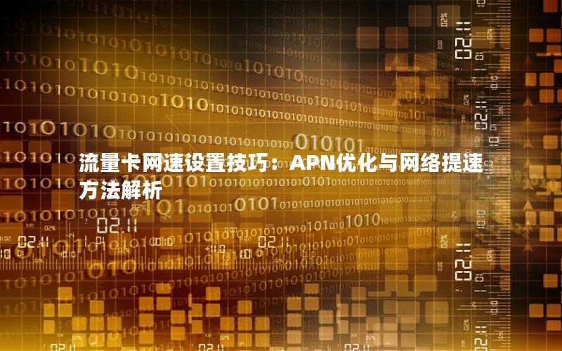 流量卡网速设置技巧：APN优化与网络提速方法解析