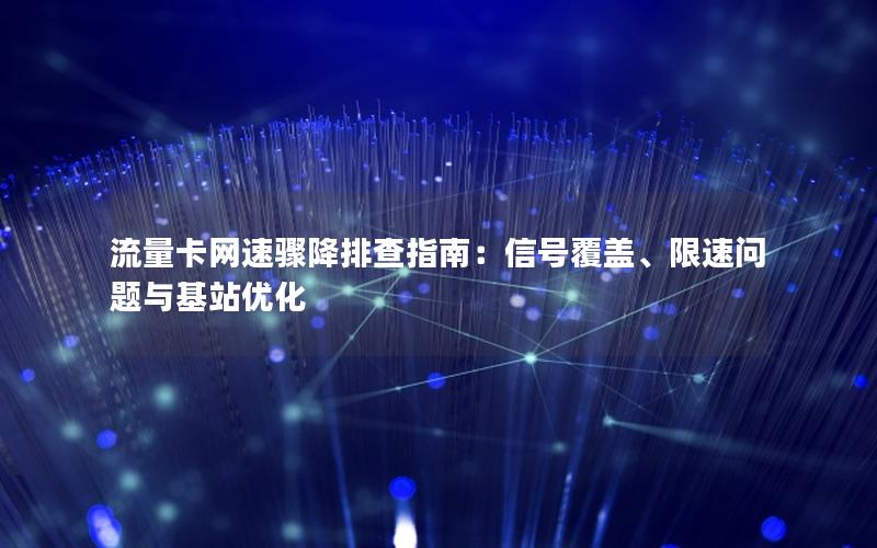 流量卡网速骤降排查指南：信号覆盖、限速问题与基站优化