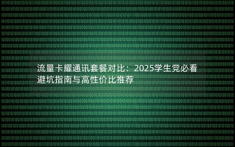 流量卡耀通讯套餐对比：2025学生党必看避坑指南与高性价比推荐