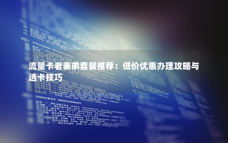 流量卡老表弟套餐推荐：低价优惠办理攻略与选卡技巧