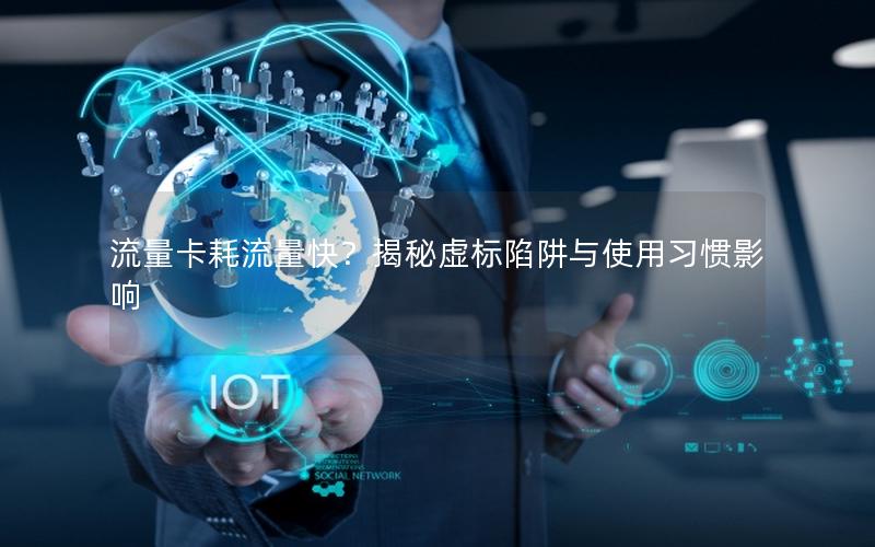 流量卡耗流量快？揭秘虚标陷阱与使用习惯影响