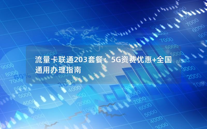 流量卡联通203套餐：5G资费优惠+全国通用办理指南