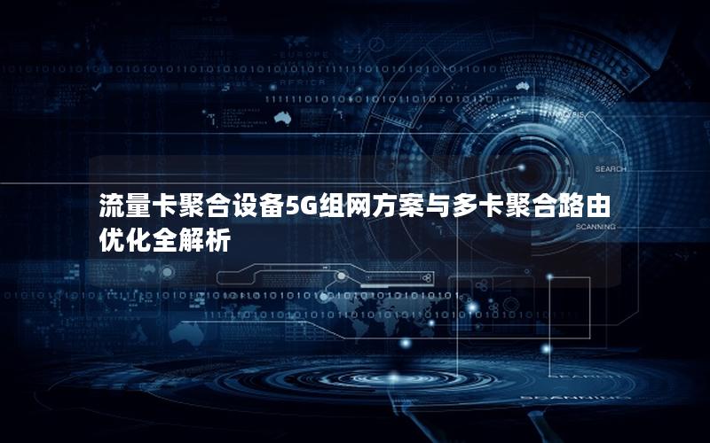流量卡聚合设备5G组网方案与多卡聚合路由优化全解析