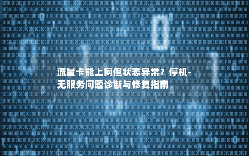 流量卡能上网但状态异常？停机-无服务问题诊断与修复指南