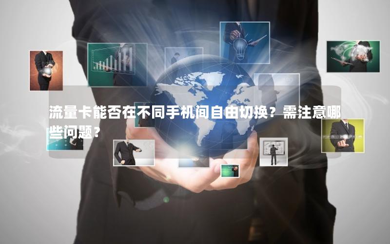 流量卡能否在不同手机间自由切换？需注意哪些问题？