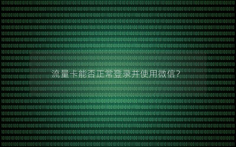 流量卡能否正常登录并使用微信？