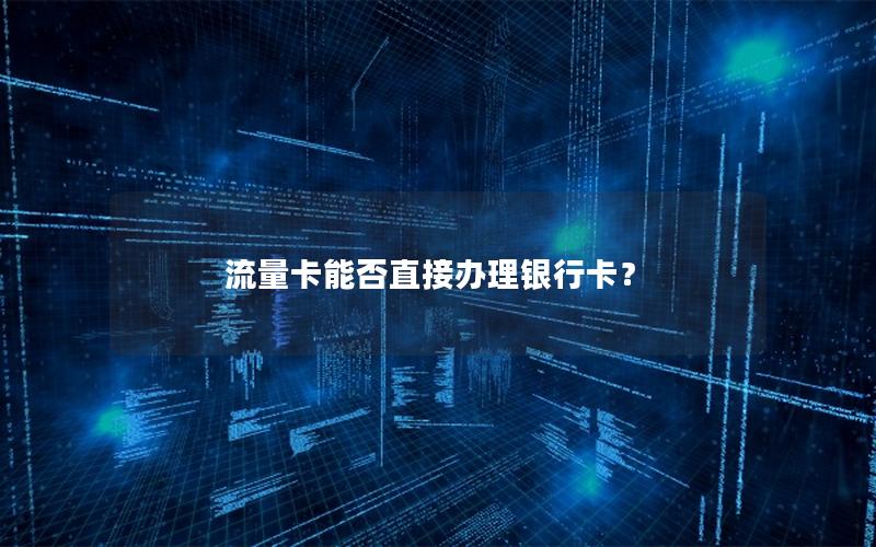 流量卡能否直接办理银行卡？