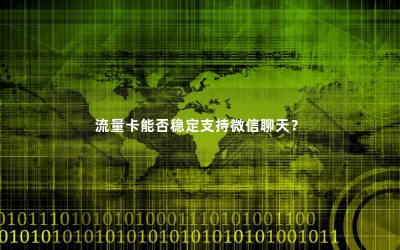 流量卡能否稳定支持微信聊天？