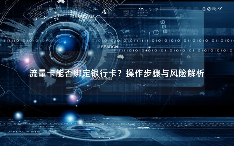 流量卡能否绑定银行卡？操作步骤与风险解析
