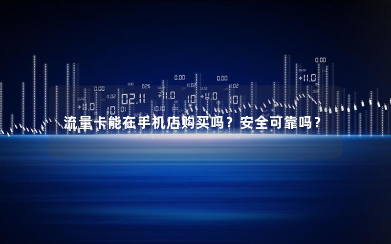 流量卡能在手机店购买吗？安全可靠吗？