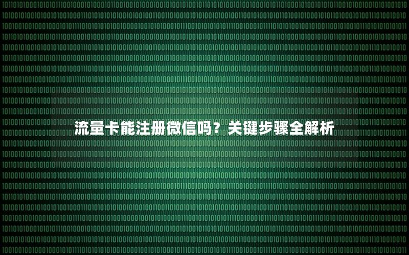 流量卡能注册微信吗？关键步骤全解析