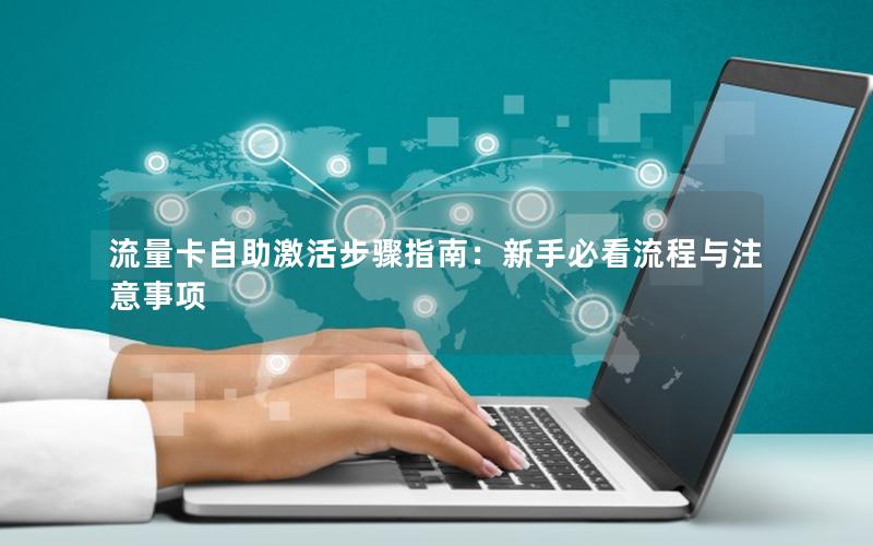 流量卡自助激活步骤指南：新手必看流程与注意事项