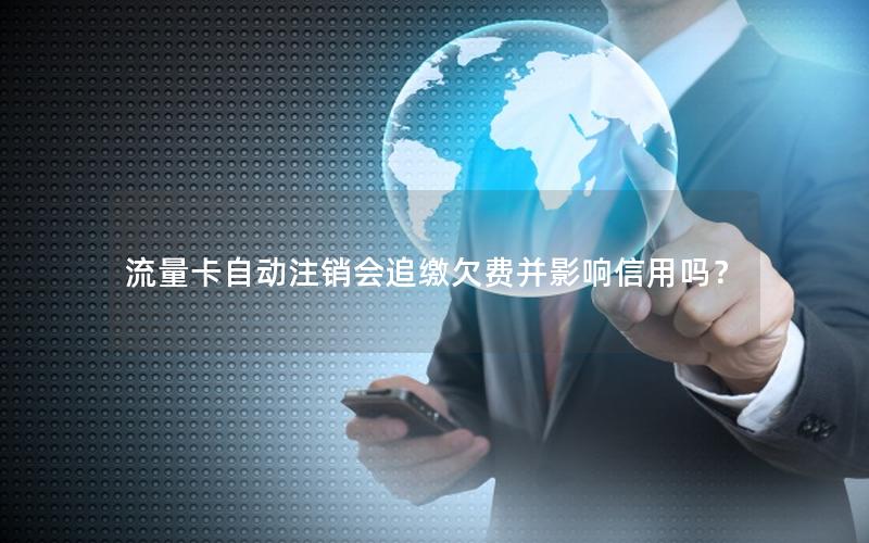 流量卡自动注销会追缴欠费并影响信用吗？