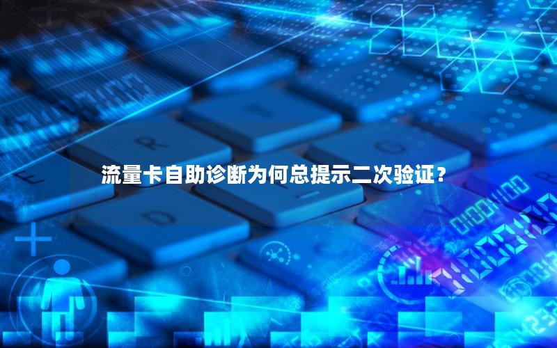 流量卡自助诊断为何总提示二次验证？