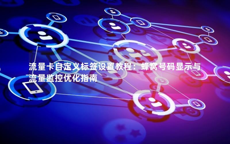 流量卡自定义标签设置教程：蜂窝号码显示与流量监控优化指南