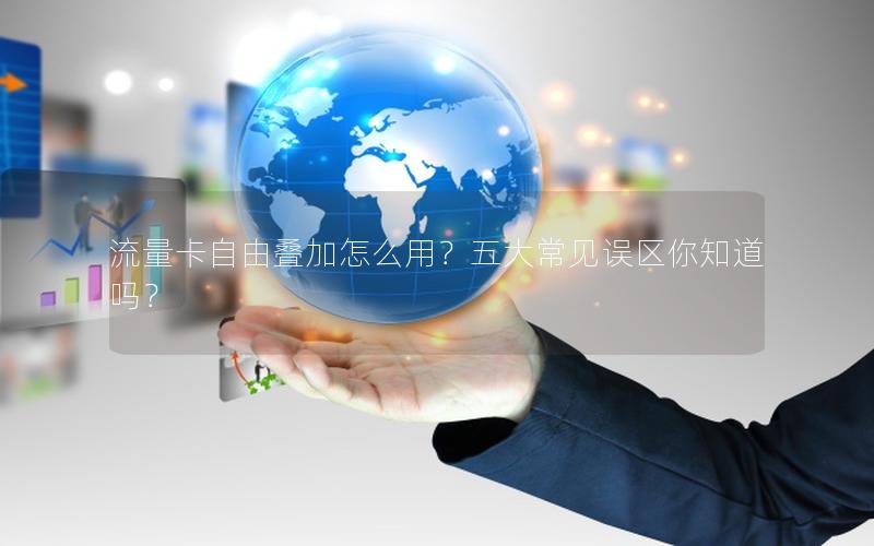 流量卡自由叠加怎么用？五大常见误区你知道吗？
