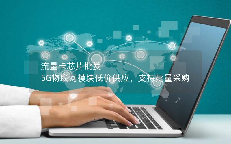 流量卡芯片批发  5G物联网模块低价供应，支持批量采购