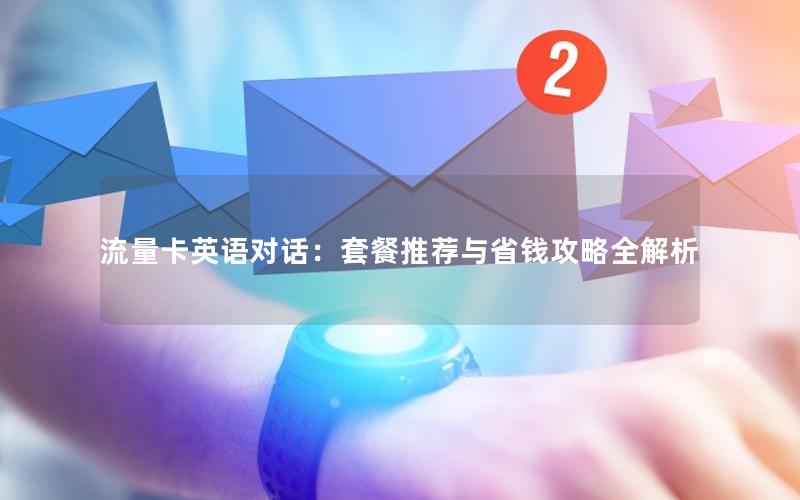流量卡英语对话：套餐推荐与省钱攻略全解析