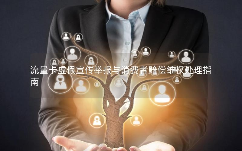 流量卡虚假宣传举报与消费者赔偿维权处理指南