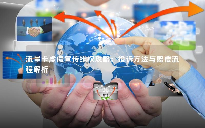 流量卡虚假宣传维权攻略：投诉方法与赔偿流程解析