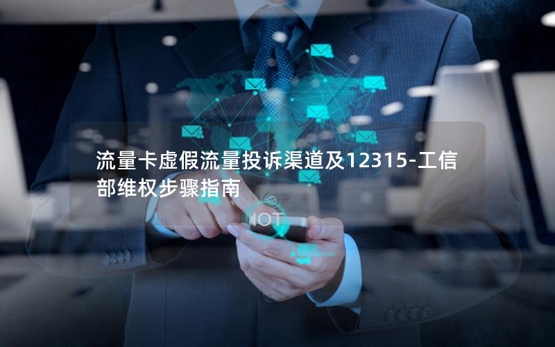 流量卡虚假流量投诉渠道及12315-工信部维权步骤指南