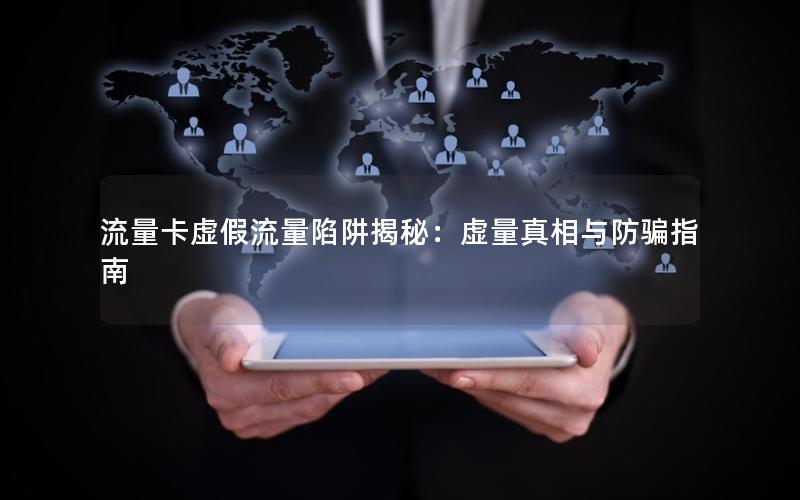 流量卡虚假流量陷阱揭秘：虚量真相与防骗指南
