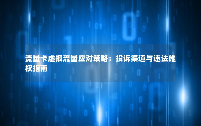 流量卡虚报流量应对策略：投诉渠道与违法维权指南