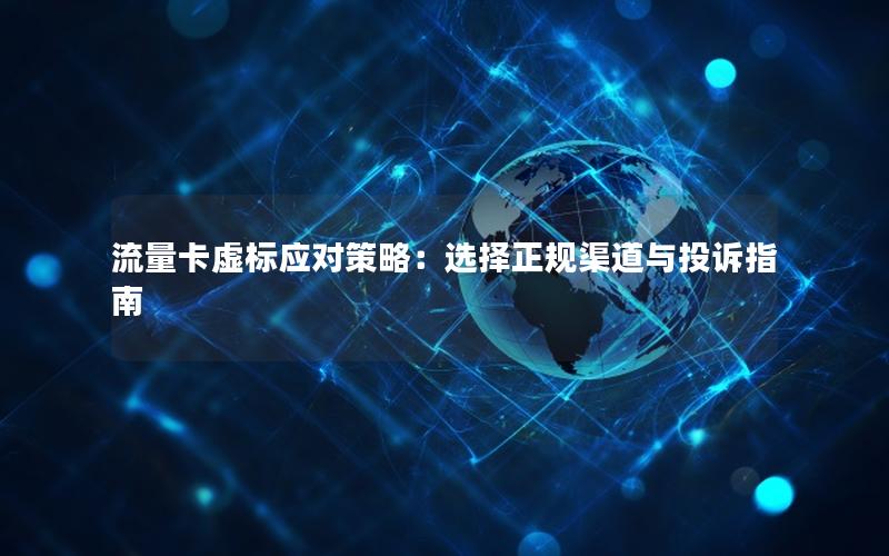 流量卡虚标应对策略：选择正规渠道与投诉指南