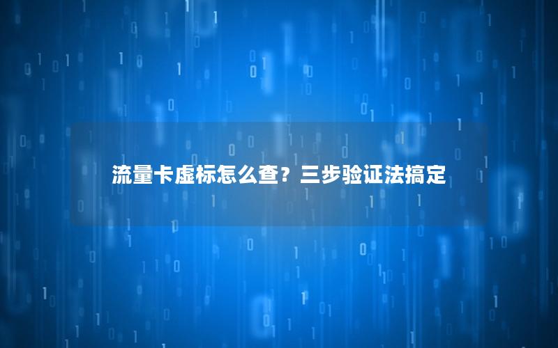 流量卡虚标怎么查？三步验证法搞定