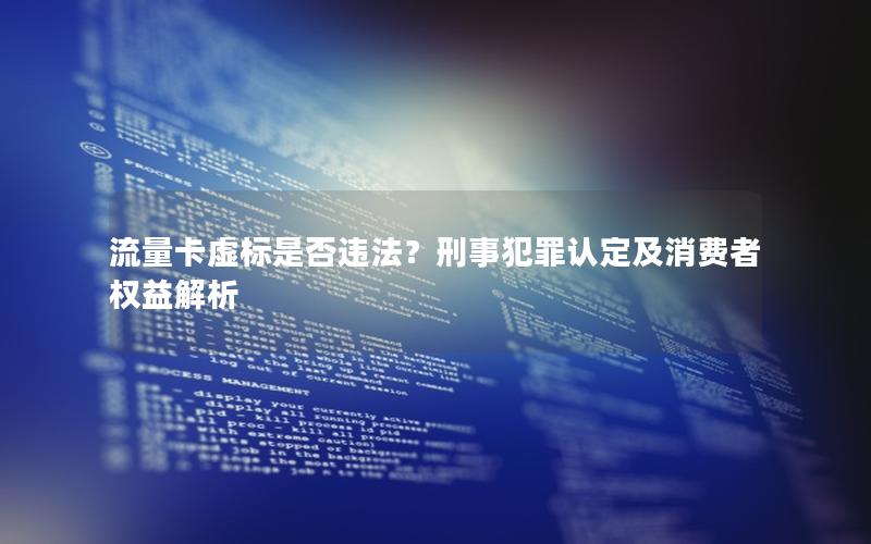 流量卡虚标是否违法？刑事犯罪认定及消费者权益解析