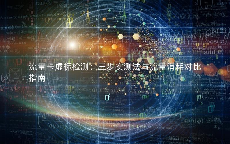 流量卡虚标检测：三步实测法与流量消耗对比指南