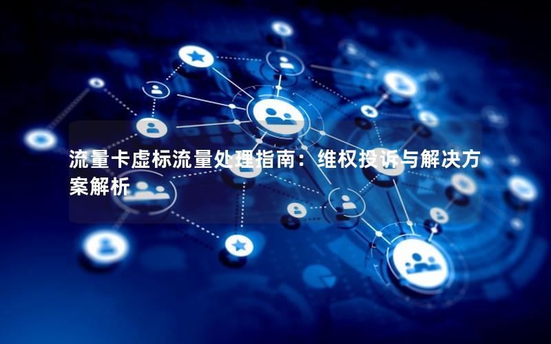 流量卡虚标流量处理指南：维权投诉与解决方案解析