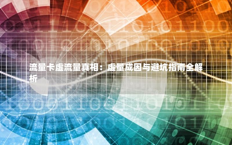 流量卡虚流量真相：虚量成因与避坑指南全解析