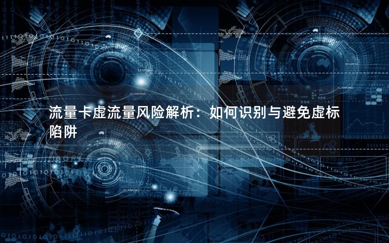 流量卡虚流量风险解析：如何识别与避免虚标陷阱